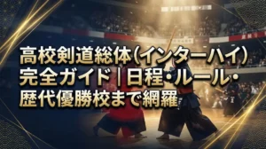 高校剣道総体（インターハイ）完全ガイド｜日程・ルール・歴代優勝校まで網羅