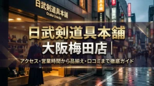 日武剣道具本舗 大阪梅田店｜アクセス・営業時間から品揃え・口コミまで徹底ガイド