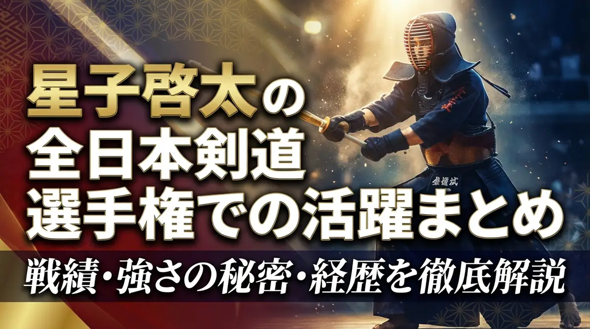 星子啓太の全日本剣道選手権での活躍まとめ|戦績・強さの秘密・経歴を徹底解説